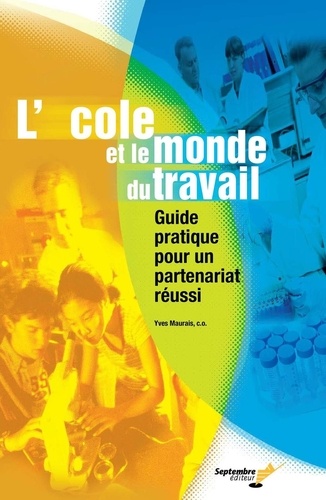 Yves Maurais - L'école et le monde du travail - Guide pratique pour un partenariat réussi.