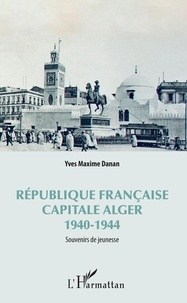 Yves Maxime Danan - République française, capitale Alger 1940-1944 - Souvenirs de jeunesse.