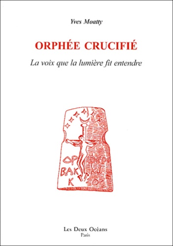 Yves Moatty - Orphée crucifié - La voix que la lumière fit entendre.