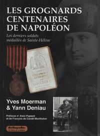 Yves Moerman et Yann Deniau - Les grognards centenaires de Napoléon - Les derniers soldats médaillés de Sainte-Hélène.