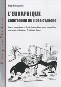 Yves Montarsolo - L'Eurafrique, contrepoint de l'idée d'Europe - Le cas français de la fin de la deuxième guerre mondiale aux négociations des Traités de Rome.