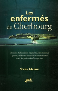 Yves Murie - Les enfermés de Cherbourg - Chouans, babouvistes, bagnards, prisonniers de guerre, quarante-huitards et communards dans les geôles cherbourgeoises.