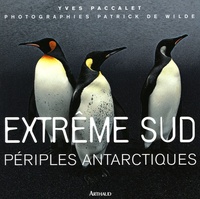 Yves Paccalet et Patrick de Wilde - Extrême Sud - Périples antarctiques.