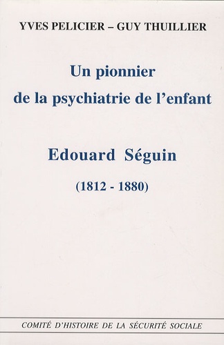 Yves Pélicier - Un pionnier de la psychiatrie de l'enfant, Edouard Seguin - (1812-1880).