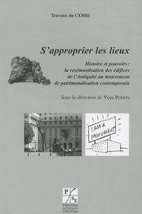 Yves Perrin - S'approprier les lieux - Histoire et pouvoirs : la resémantisation des édifices de l'Antiquité au mouvement de patrimonalisation contemporain.