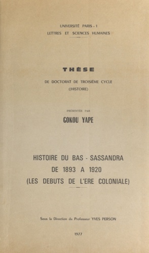 Histoire du Bas-Sassandra de 1893 à 1920. Les débuts de l'ère coloniale. Thèse de Doctorat de troisième cycle en Histoire