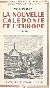 Yves Person - La Nouvelle-Calédonie et l'Europe : de la découverte, 1774 à la fondation de Nouméa, 1854.