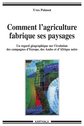 Yves Poinsot - Comment l'agriculture fabrique ses paysages - Un regard géographique sur l'évolution des campagnes d'Europe, des Andes et d'Afrique noire.