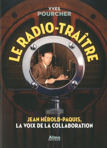 Le radio-traître. Jean Hérold-Paquis, la voix de la Collaboration
