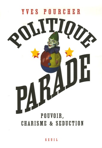 Yves Pourcher - Politique parade - Pouvoir, charisme et séduction.