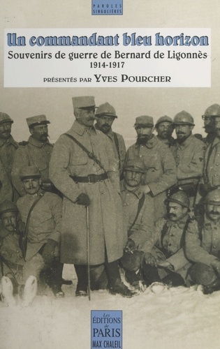UN COMMANDANT BLEU HORIZON. Souvenirs de guerre de Bernard de Ligonnès 1914-1917