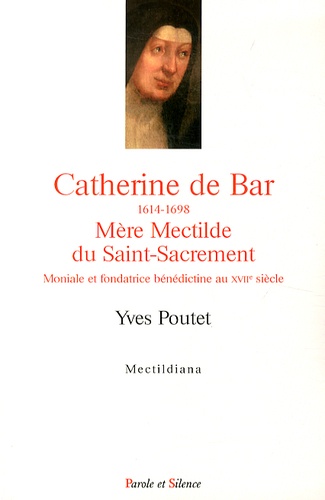 Yves Poutet - Catherine de Bar (1614-1698) Mère Mectilde du Saint-Sacrement - Moniale et fondatrice bénédictine au XVIIe siècle.