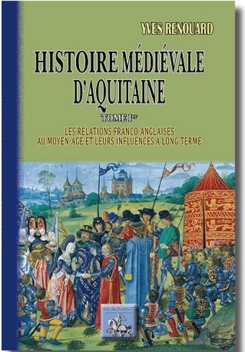 Histoire médiévale d'Aquitaine. Tome 1, les relations franco-anglaises au Moyen Age et leurs influences à long terme