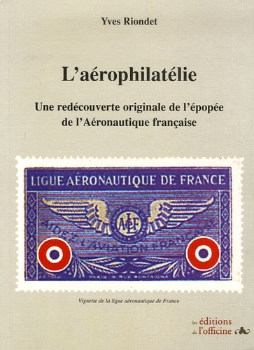 Yves Riondet - L'Aérophilatélie - Une redécouverte originale de l'épopée de l'Aéronautique française.