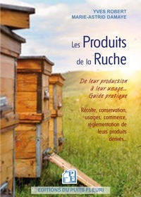Yves Robert et Marie-Astrid Damaye - Les produits de la ruche - De leur production à leur usage.
