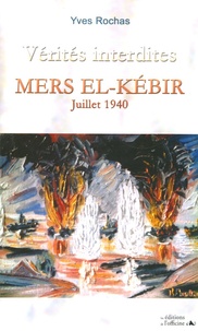 Yves Rochas - Vérités interdites - Mers El-Kébir Juillet 1940.