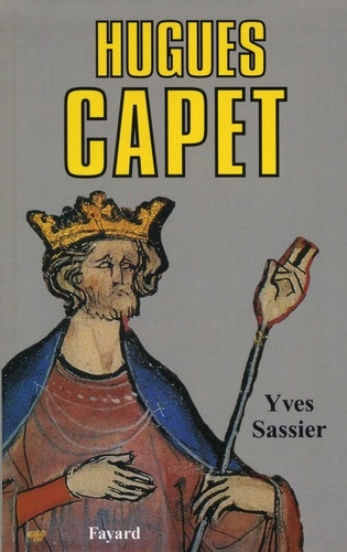 Yves Sassier - Hugues Capet - Naissance d'une dynastie.