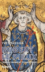 Yves Sassier - Robert le Pieux - L'enracinement dynastique.