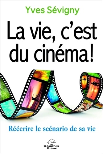 Yves Sévigny - La vie, c'est du cinéma ! - Réécrire le scénario de sa vie.