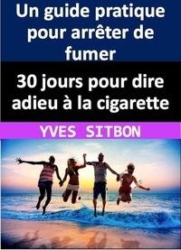  YVES SITBON - 30 jours pour dire adieu à la cigarette : Un guide pratique pour arrêter de fumer.