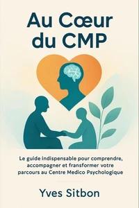 Au Cœur du CMP – Le Guide Humain et Thérapeutique pour Comprendre, Guérir et Avancer