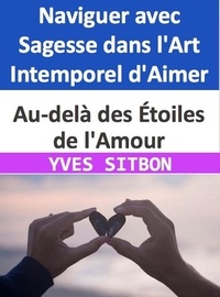  YVES SITBON - Au-delà des Étoiles de l'Amour : Naviguer avec Sagesse dans l'Art Intemporel d'Aimer.
