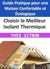  YVES SITBON - Choisir le Meilleur Isolant Thermique : Guide Pratique pour une Maison Confortable et Écologique.