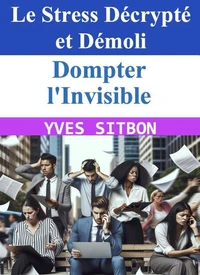 Dompter l'Invisible : Le Stress Décrypté et Démoli