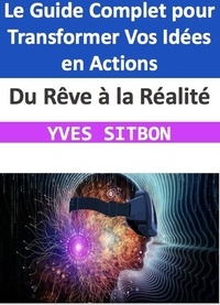  YVES SITBON - Du Rêve à la Réalité : Le Guide Complet pour Transformer Vos Idées en Actions.