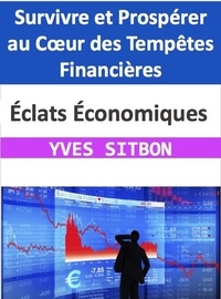  YVES SITBON - Éclats Économiques : Survivre et Prospérer au Cœur des Tempêtes Financières.