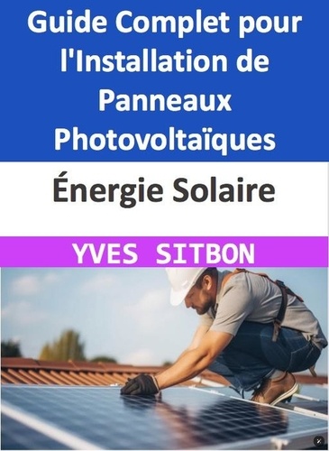  YVES SITBON - Énergie Solaire : Guide Complet pour l'Installation de Panneaux Photovoltaïques sur Votre Maison à Pontault-Combault.