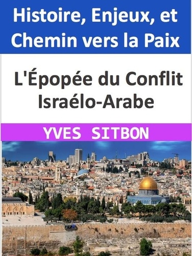  YVES SITBON - Épopée du Conflit Israélo-Arabe : Histoire, Enjeux, et Chemin vers la Paix.