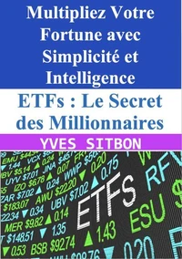 ETFs : Le Secret des Millionnaires - Multipliez Votre Fortune avec Simplicité et Intelligence