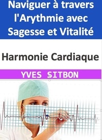  YVES SITBON - Harmonie Cardiaque : Naviguer à travers l'Arythmie avec Sagesse et Vitalité.