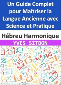  YVES SITBON - Hébreu Harmonique : Un Guide Complet pour Maîtriser la Langue Ancienne avec Science et Pratique.
