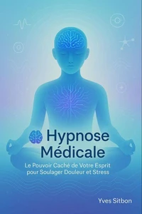 Hypnose Médicale : Le Pouvoir Caché de Votre Esprit pour Soulager Douleur et Stress
