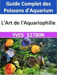  YVES SITBON - L'Art de l'Aquariophilie : Guide Complet des Poissons d'Aquarium.
