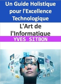  YVES SITBON - L'Art de l'Informatique : Un Guide Holistique pour l'Excellence Technologique.