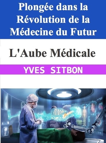  YVES SITBON - L'Aube Médicale : Plongée dans la Révolution de la Médecine du Futur.