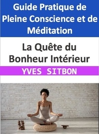  YVES SITBON - La Quête du Bonheur Intérieur : Guide Pratique de Pleine Conscience et de Méditation.
