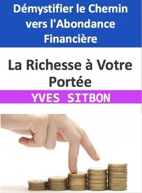  YVES SITBON - La Richesse à Votre Portée : Démystifier le Chemin vers l'Abondance Financière.