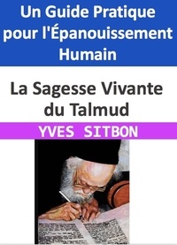  YVES SITBON - La Sagesse Vivante du Talmud : Un Guide Pratique pour l'Épanouissement Humain.