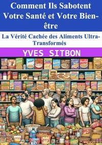 La Vérité Cachée des Aliments Ultra-Transformés : Comment Ils Sabotent Votre Santé et Votre Bien-être