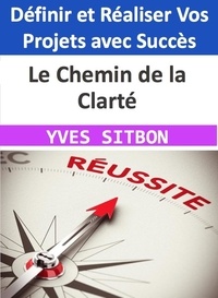  YVES SITBON - Le Chemin de la Clarté - Définir et Réaliser Vos Projets avec Succès.