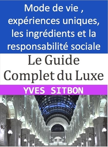  YVES SITBON - Le Guide du Luxe : Découvrez les ingrédients, les expériences et les principes à suivre pour apprécier le luxe de manière responsable.