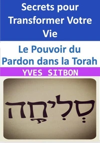 Le Pouvoir du Pardon dans la Torah : Découvrez les Secrets pour Transformer Votre Vie