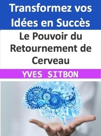  YVES SITBON - Le Pouvoir du Retournement de Cerveau : Transformez vos Idées en Succès.