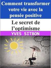  YVES SITBON - Le secret de l’optimisme : Comment transformer votre vie avec la pensée positive.