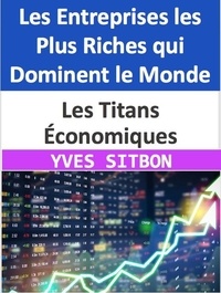  YVES SITBON - Les Titans Économiques : Les Entreprises les Plus Riches qui Dominent le Monde.