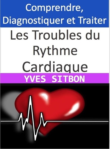  YVES SITBON - Les Troubles du Rythme Cardiaque : Comprendre, Diagnostiquer et Traiter.